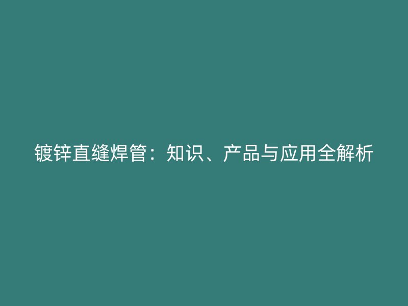 鍍鋅直縫焊管：知識(shí)、產(chǎn)品與應(yīng)用全解析