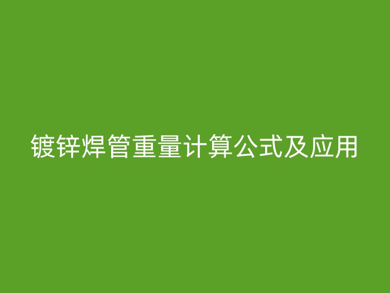 鍍鋅焊管重量計(jì)算公式及應(yīng)用