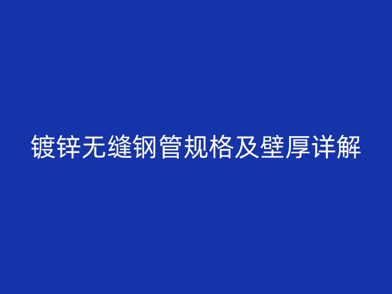 鍍鋅無縫鋼管規格及壁厚詳解