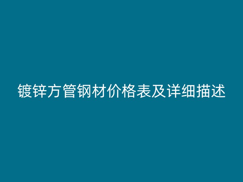 鍍鋅方管鋼材價(jià)格表及詳細(xì)描述