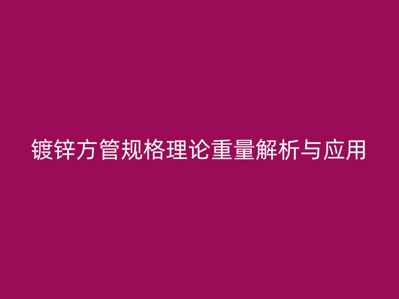 鍍鋅方管規格理論重量解析與應用