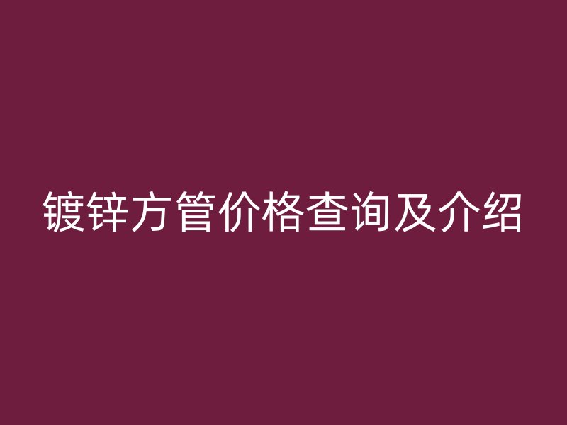 鍍鋅方管價格查詢及介紹