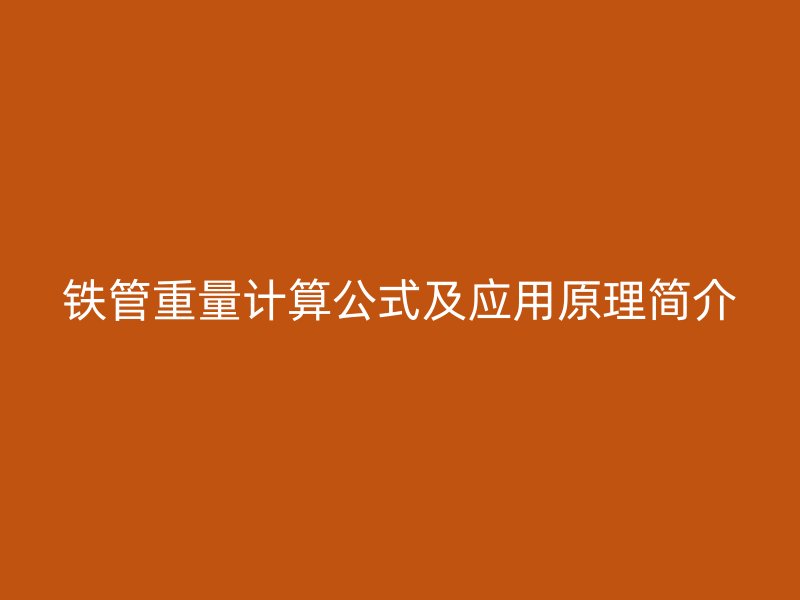 鐵管重量計(jì)算公式及應(yīng)用原理簡介