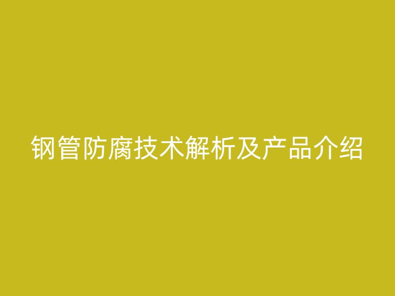 鋼管防腐技術解析及產品介紹