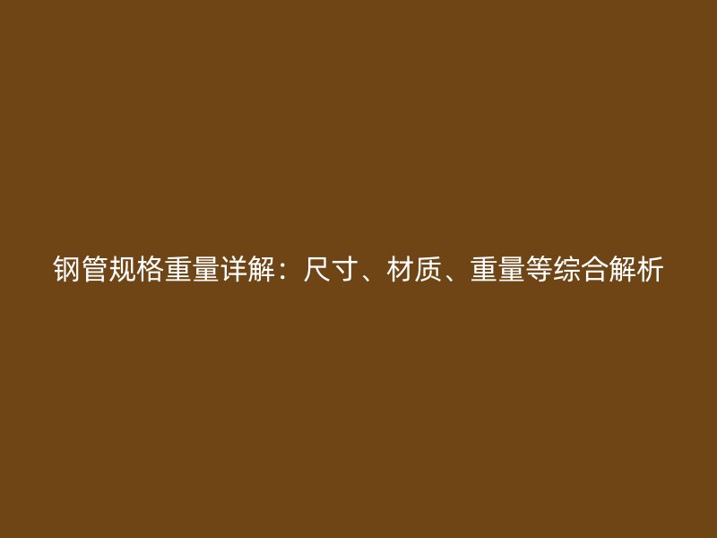 鋼管規格重量詳解：尺寸、材質、重量等綜合解析