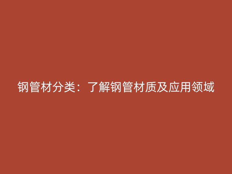 鋼管材分類：了解鋼管材質及應用領域