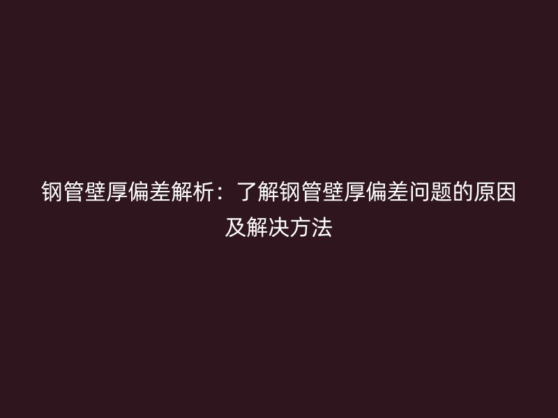鋼管壁厚偏差解析：了解鋼管壁厚偏差問題的原因及解決方法