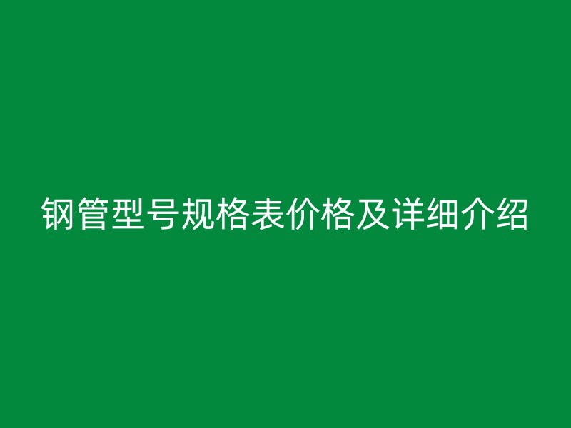 鋼管型號規(guī)格表價格及詳細介紹