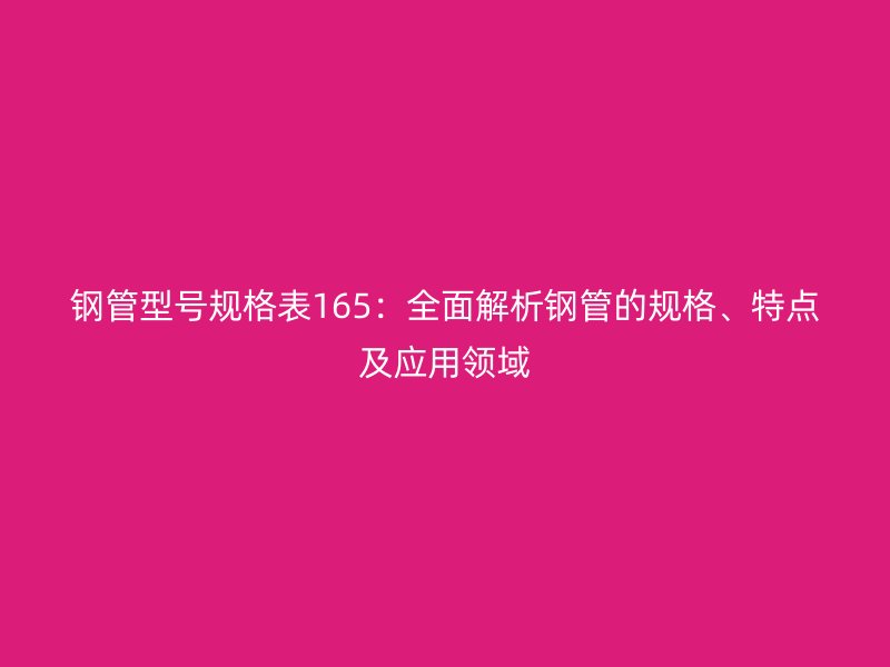 鋼管型號規格表165：全面解析鋼管的規格、特點及應用領域