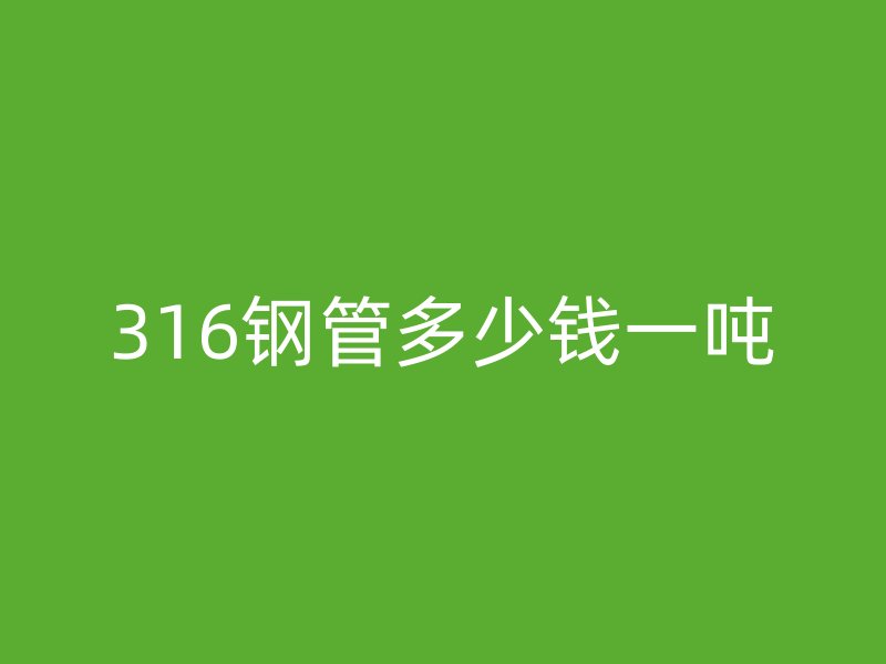 316鋼管多少錢一噸