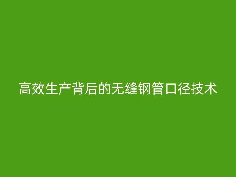 高效生產背后的無縫鋼管口徑技術