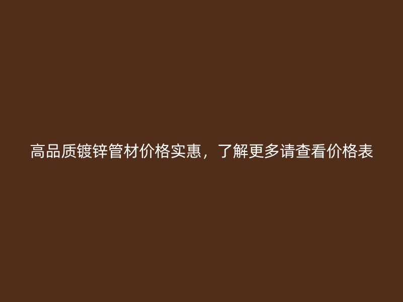 高品質鍍鋅管材價格實惠，了解更多請查看價格表