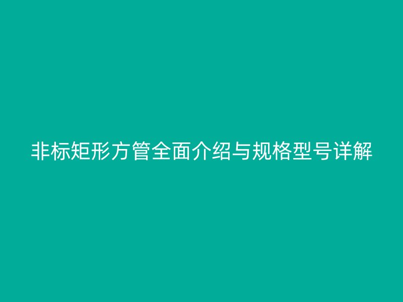 非標矩形方管全面介紹與規格型號詳解
