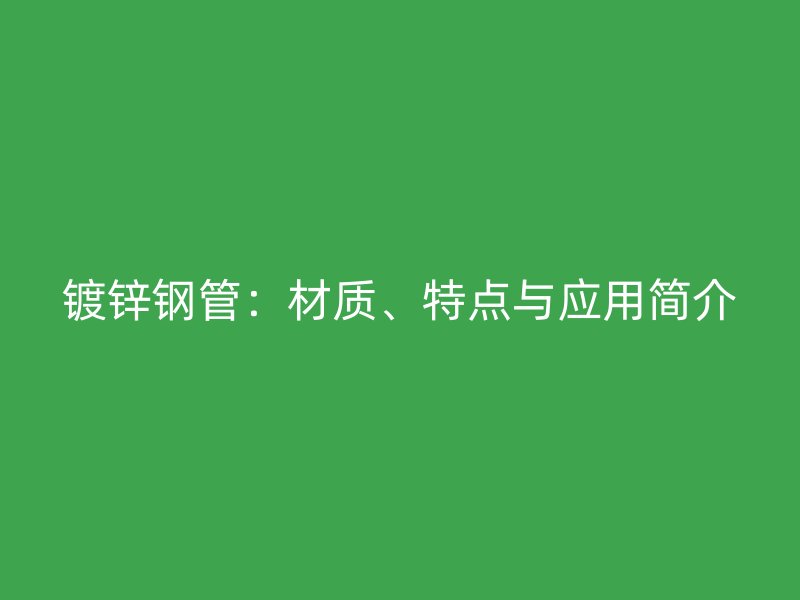 鍍鋅鋼管：材質、特點與應用簡介