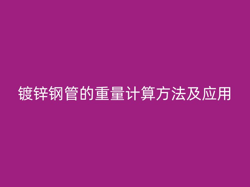 鍍鋅鋼管的重量計算方法及應用