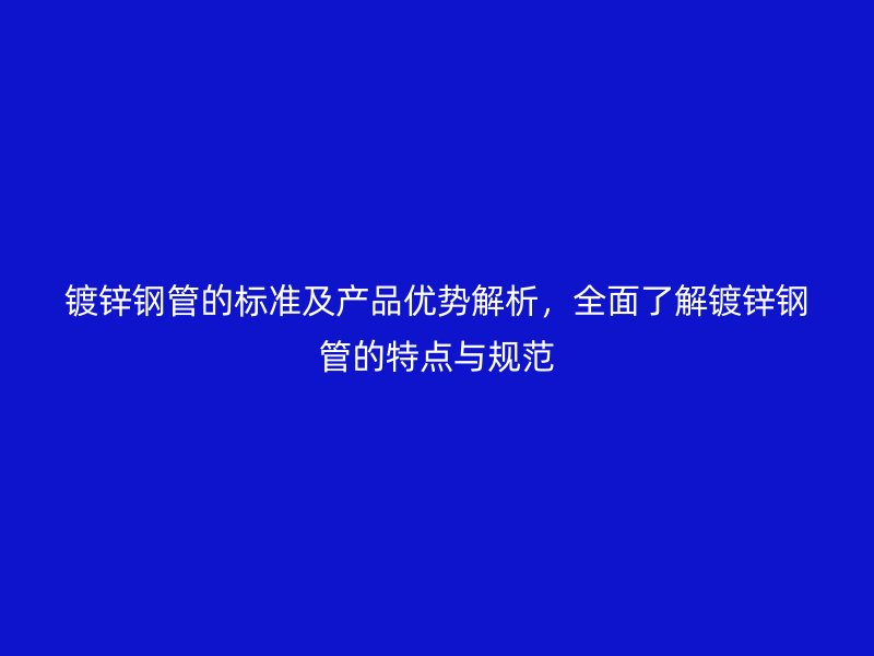 鍍鋅鋼管的標(biāo)準(zhǔn)及產(chǎn)品優(yōu)勢解析，全面了解鍍鋅鋼管的特點與規(guī)范