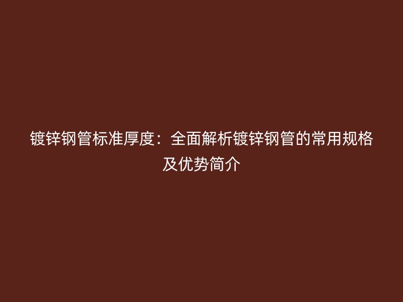 鍍鋅鋼管標(biāo)準(zhǔn)厚度：全面解析鍍鋅鋼管的常用規(guī)格及優(yōu)勢簡介