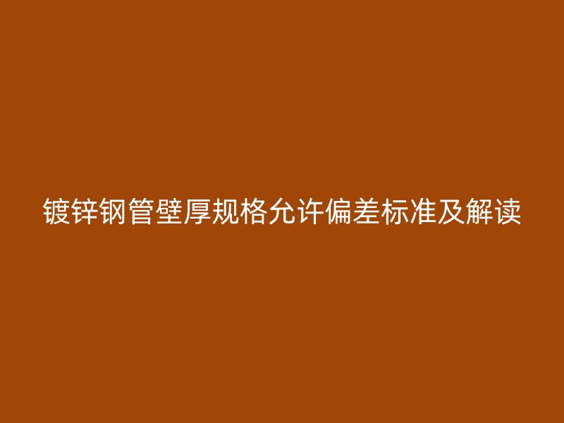 鍍鋅鋼管壁厚規格允許偏差標準及解讀
