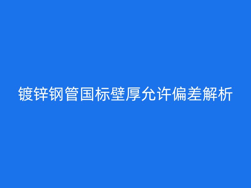 鍍鋅鋼管國標壁厚允許偏差解析