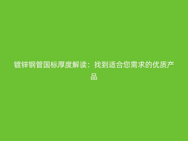 鍍鋅鋼管國標厚度解讀：找到適合您需求的優質產品