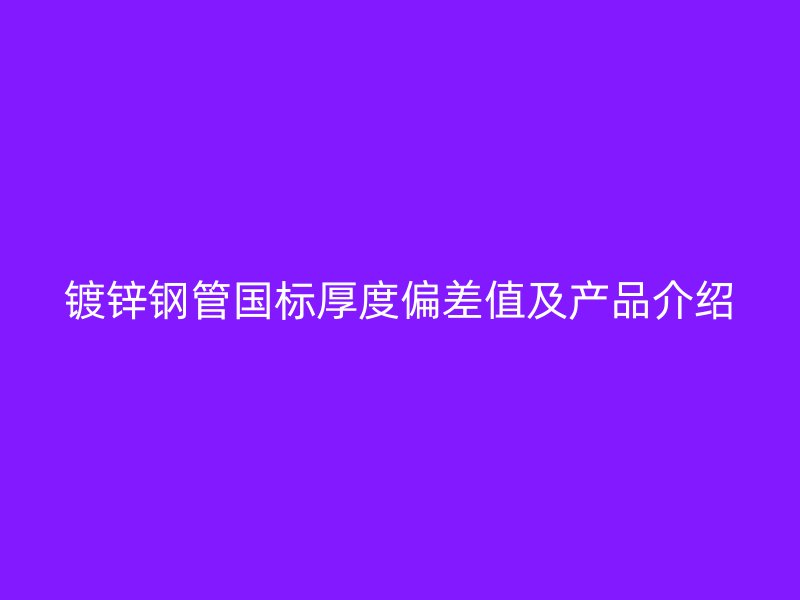 鍍鋅鋼管國標厚度偏差值及產品介紹