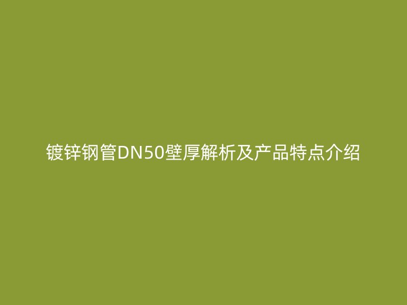 鍍鋅鋼管DN50壁厚解析及產(chǎn)品特點介紹
