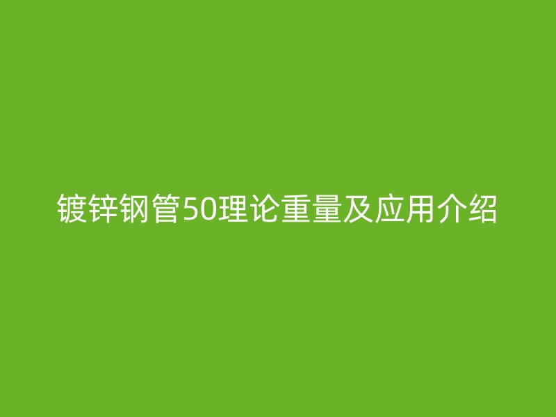 鍍鋅鋼管50理論重量及應用介紹