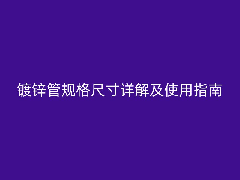 鍍鋅管規格尺寸詳解及使用指南