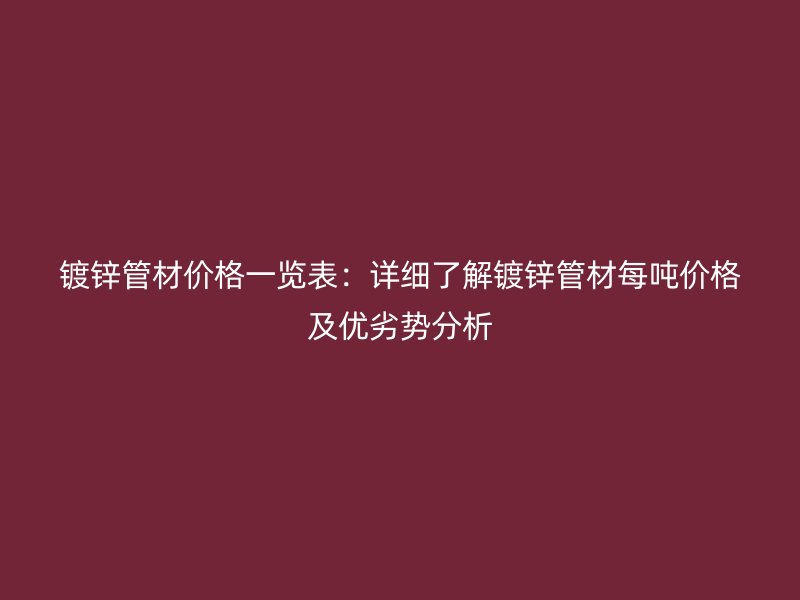 鍍鋅管材價格一覽表：詳細了解鍍鋅管材每噸價格及優劣勢分析
