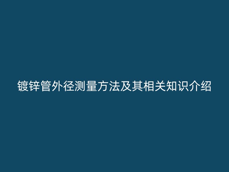 鍍鋅管外徑測量方法及其相關知識介紹