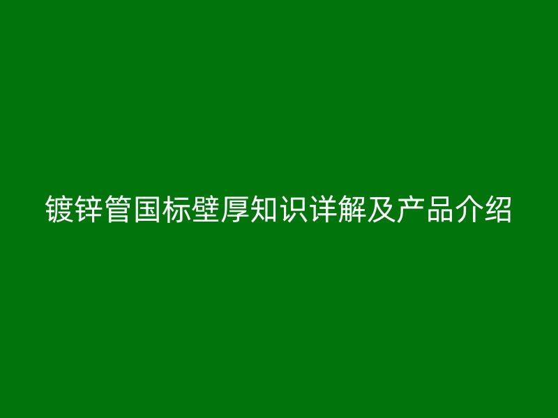 鍍鋅管國標壁厚知識詳解及產品介紹