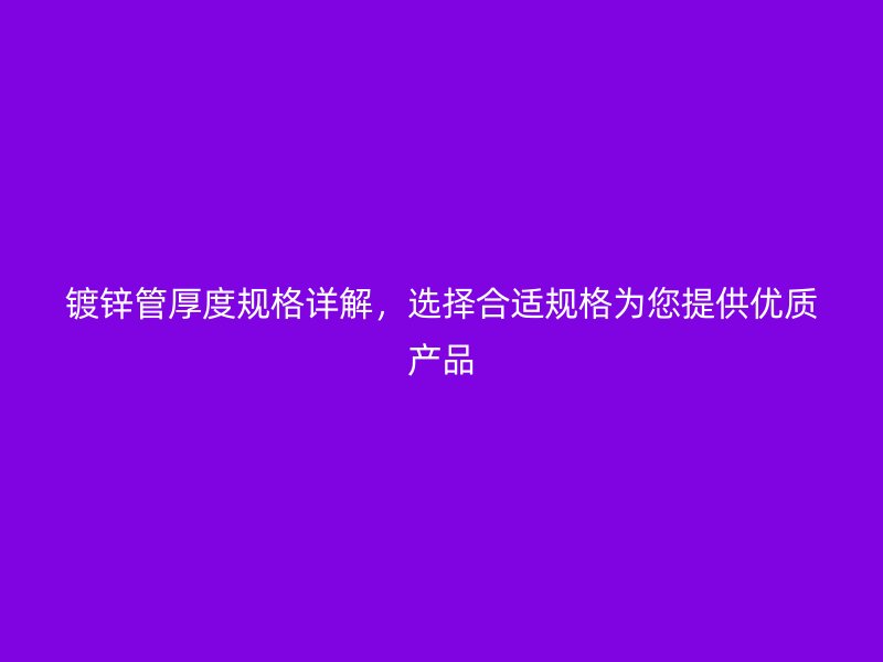 鍍鋅管厚度規格詳解，選擇合適規格為您提供優質產品