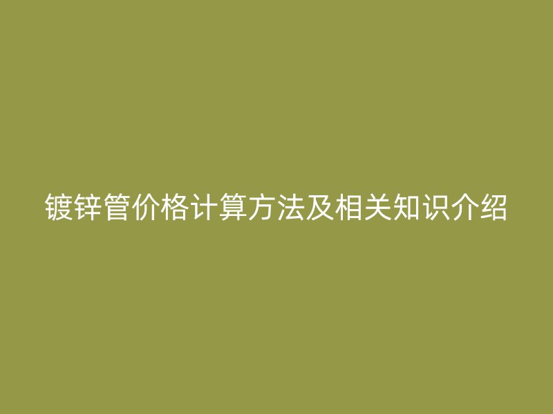 鍍鋅管價格計算方法及相關知識介紹