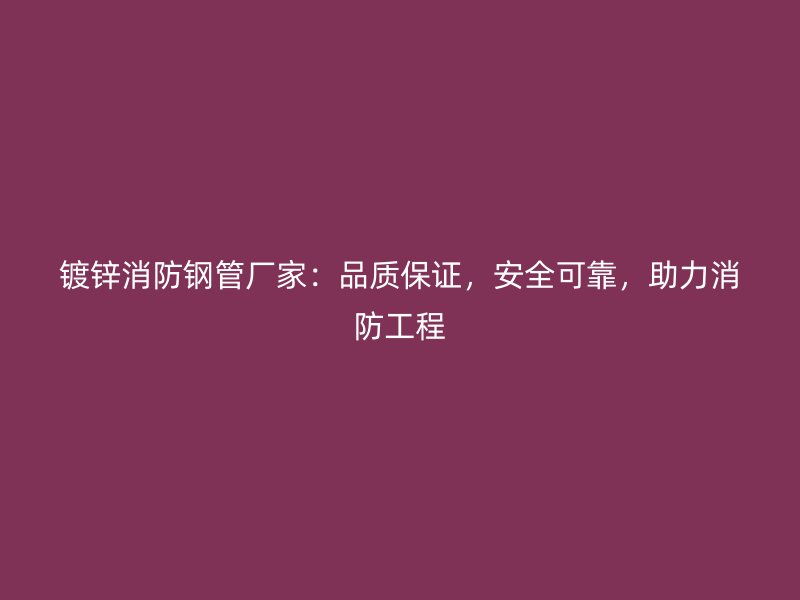 鍍鋅消防鋼管廠家：品質保證，安全可靠，助力消防工程