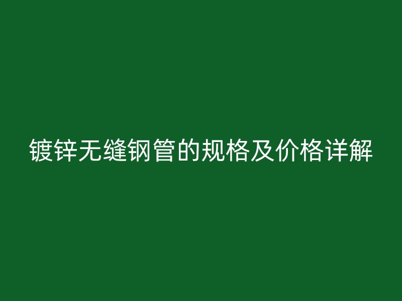 鍍鋅無縫鋼管的規格及價格詳解