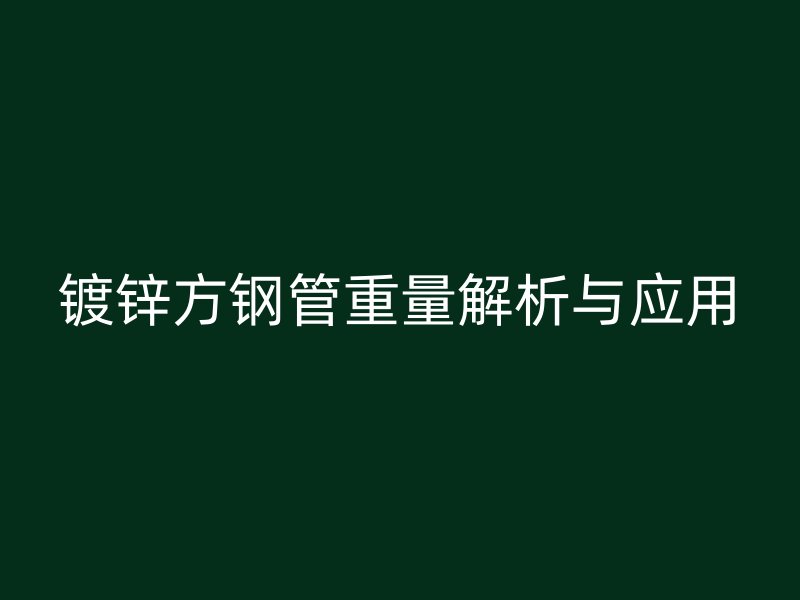 鍍鋅方鋼管重量解析與應用
