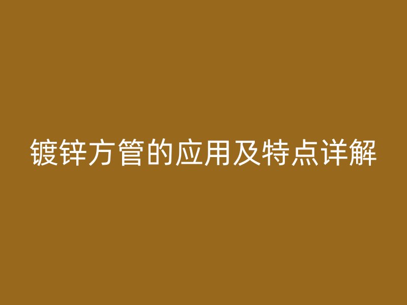 鍍鋅方管的應用及特點詳解