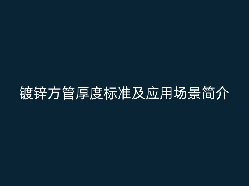 鍍鋅方管厚度標準及應用場景簡介