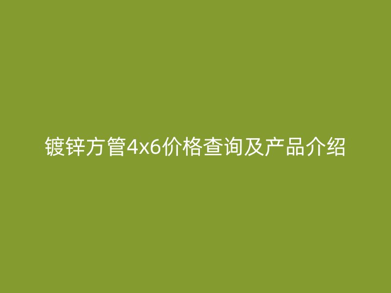 鍍鋅方管4x6價格查詢及產品介紹