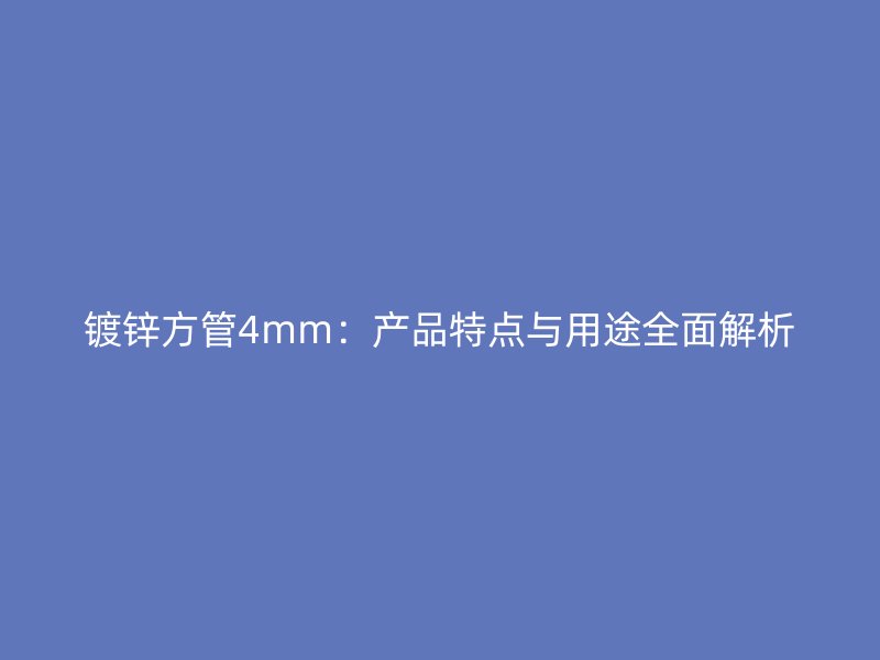 鍍鋅方管4mm：產品特點與用途全面解析