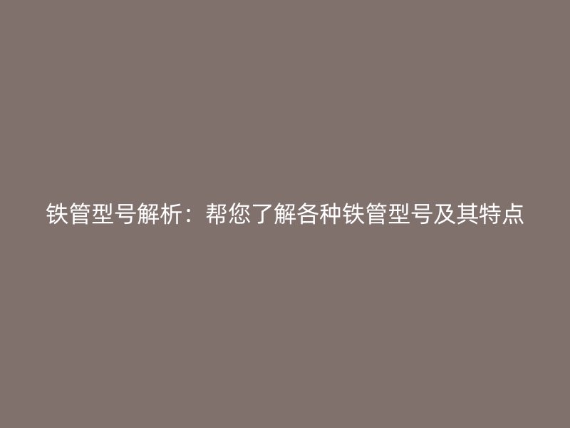 鐵管型號解析：幫您了解各種鐵管型號及其特點
