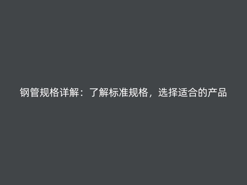 鋼管規格詳解：了解標準規格，選擇適合的產品