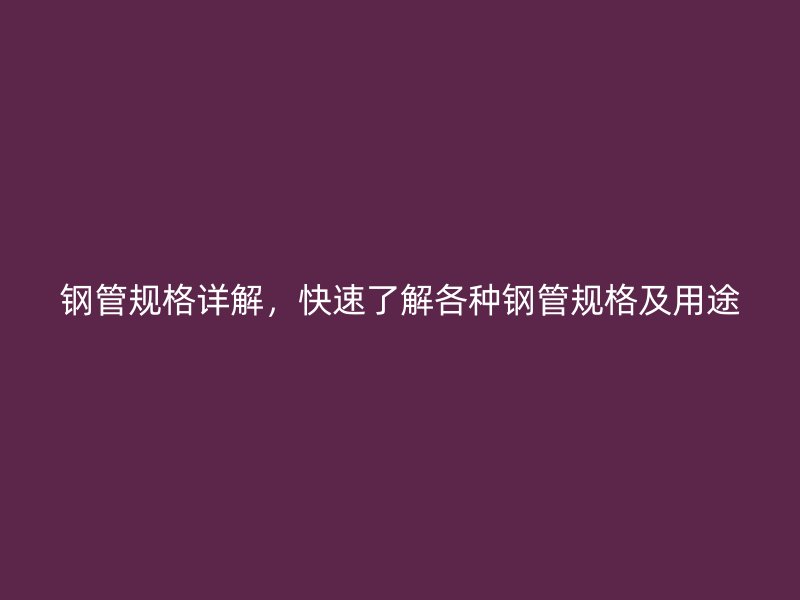鋼管規格詳解，快速了解各種鋼管規格及用途