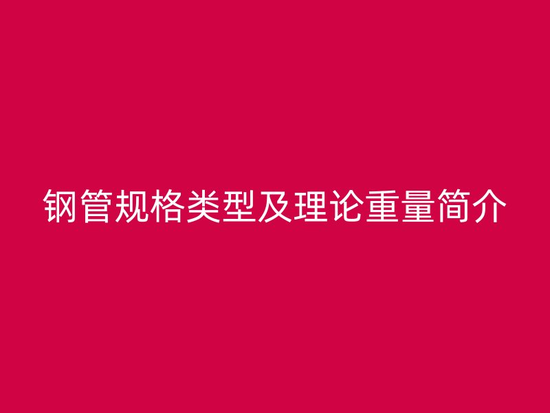 鋼管規格類型及理論重量簡介
