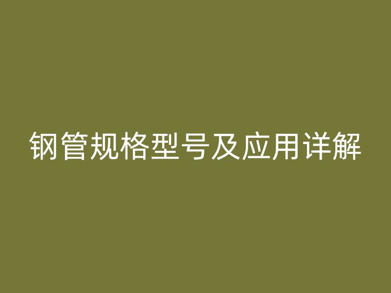 鋼管規格型號及應用詳解