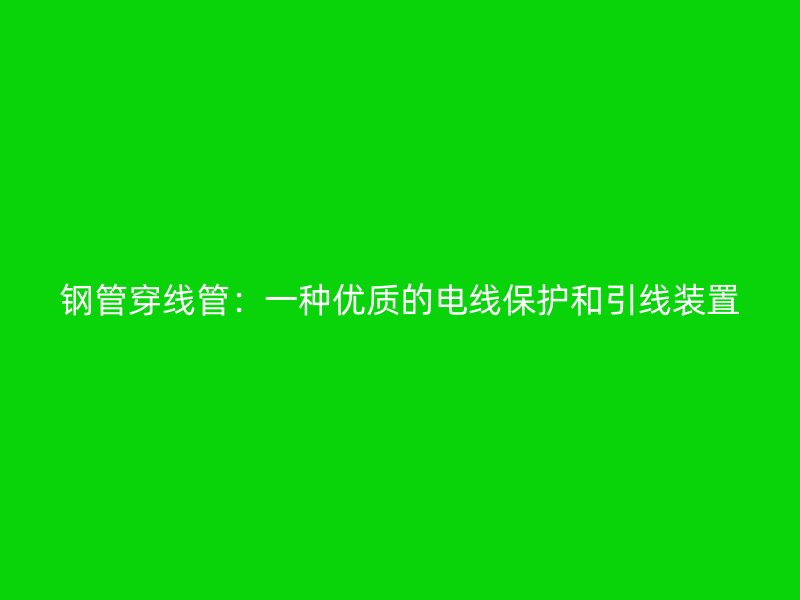 鋼管穿線管：一種優質的電線保護和引線裝置