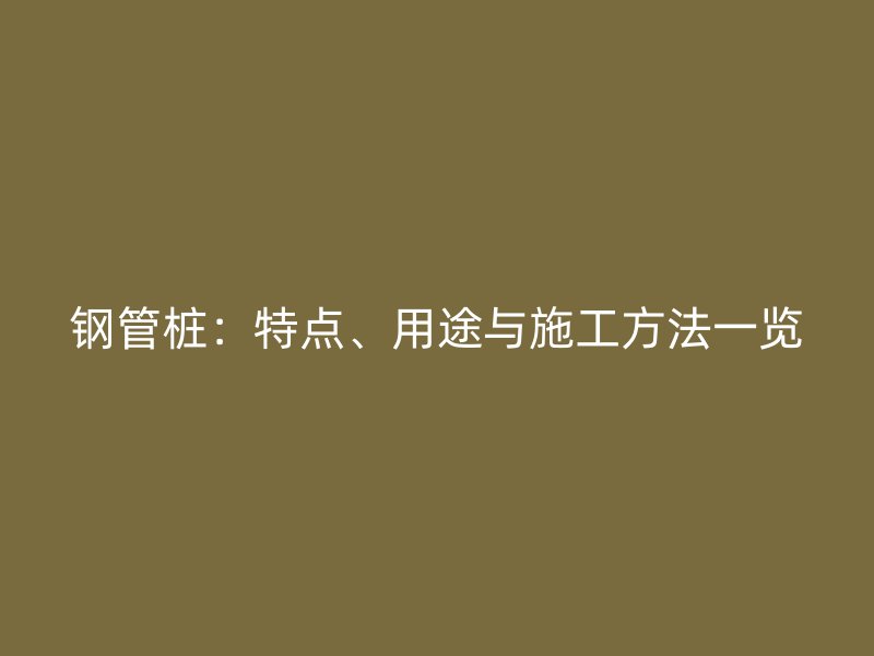 鋼管樁：特點、用途與施工方法一覽