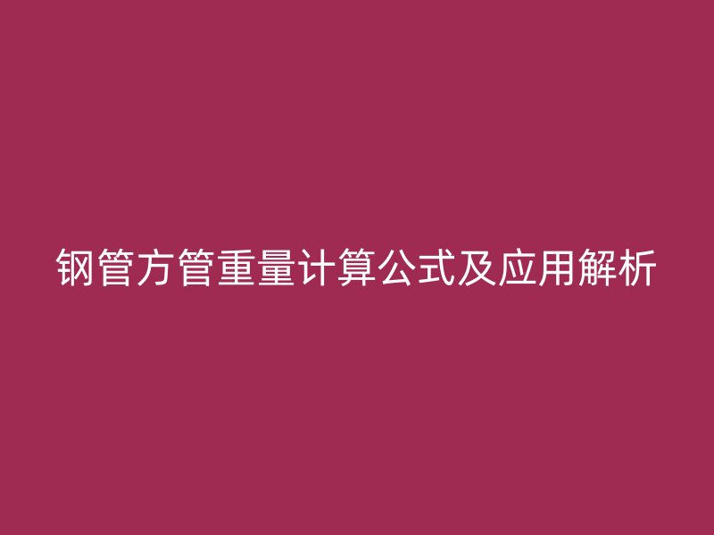 鋼管方管重量計(jì)算公式及應(yīng)用解析