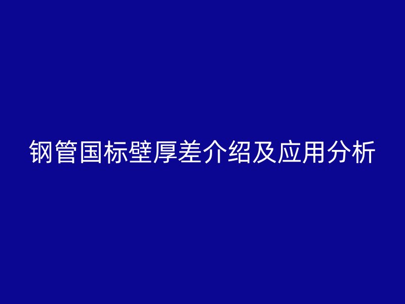 鋼管國標(biāo)壁厚差介紹及應(yīng)用分析