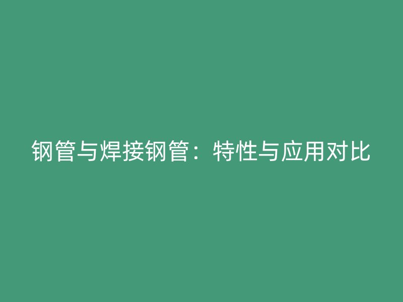 鋼管與焊接鋼管：特性與應用對比